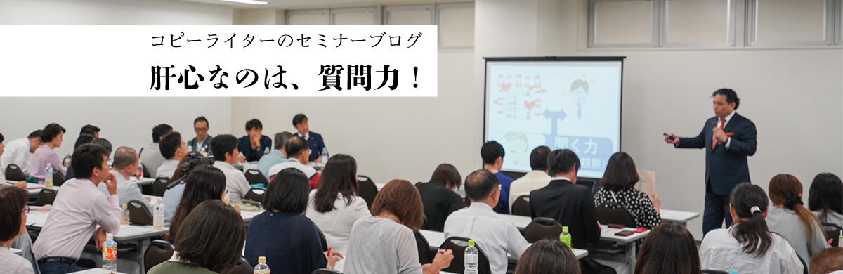 コピーライターのセミナーブログ 肝心なのは、質問力!
