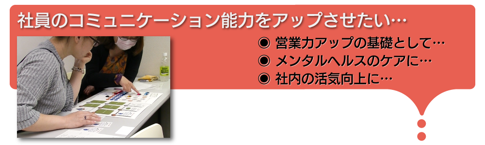 社員のコミュニケーション能力をアップさせたい。営業力アップの基礎として、メンタルヘルスのケアとして、何より社内の活気向上に